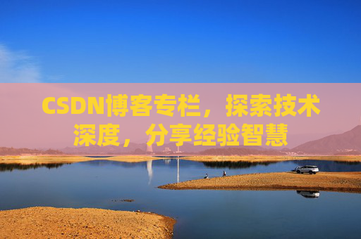 CSDN博客专栏，探索技术深度，分享经验智慧
