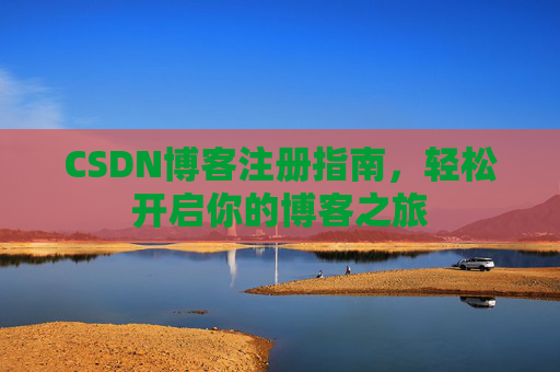 CSDN博客注册指南，轻松开启你的博客之旅